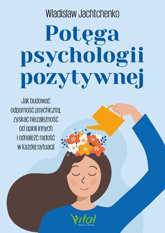 Potęga psychologii pozytywnej. Jak budować odporność psychiczną, zyskać niezależność od opinii innych i odnaleźć radość w każdej sytuacji okładka