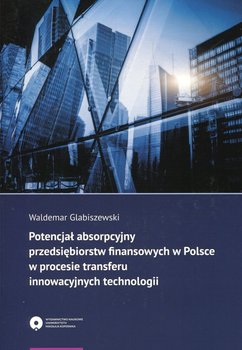 Potencjał absorpcyjny przedsiębiorstw finansowych w Polsce w procesie transferu innowacyjnych technologii okładka