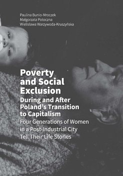 Poverty and Social Exclusion During and After Poland’s Transition to Capitalism Four Generations of Women in a Post-Industrial City Tell Their Life Stories okładka