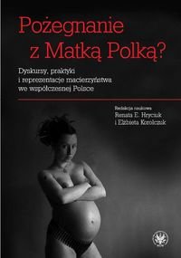 Pożegnanie z Matką Polką? Dyskursy, praktyki i reprezentacje macierzyństwa we współczesnej Polsce okładka