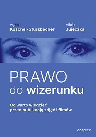Prawo do wizerunku. Co warto wiedzieć przed publikacją zdjęć i filmów okładka