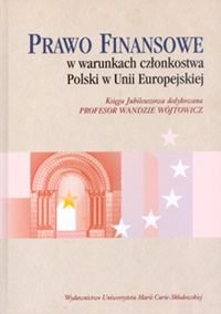 Prawo finansowe w warunkach członkostwa Polski w Unii Europejskiej Księga Jubileuszowa dedykowana Profesor Wandzie Wójtowicz okładka