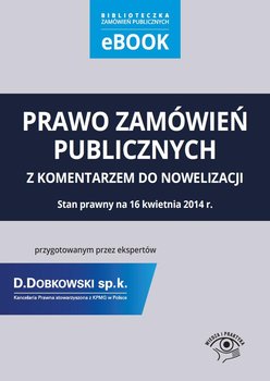 Prawo zamówień publicznych z komentarzem do nowelizacji przygotowanym przez ekspertów Kancelarii Prawnej D.Dobkowski sp. k. stowarzyszonej z KPMG w Polsce. Stan prawny na 16 kwietnia 2014 r. okładka