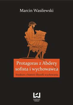 Protagoras z Abdery - sofista i wychowawca. Studium z historii filozofii wychowania okładka
