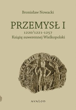 Przemysł I. Książę suwerennej Wielkopolski 1220/1221 - 1257 okładka