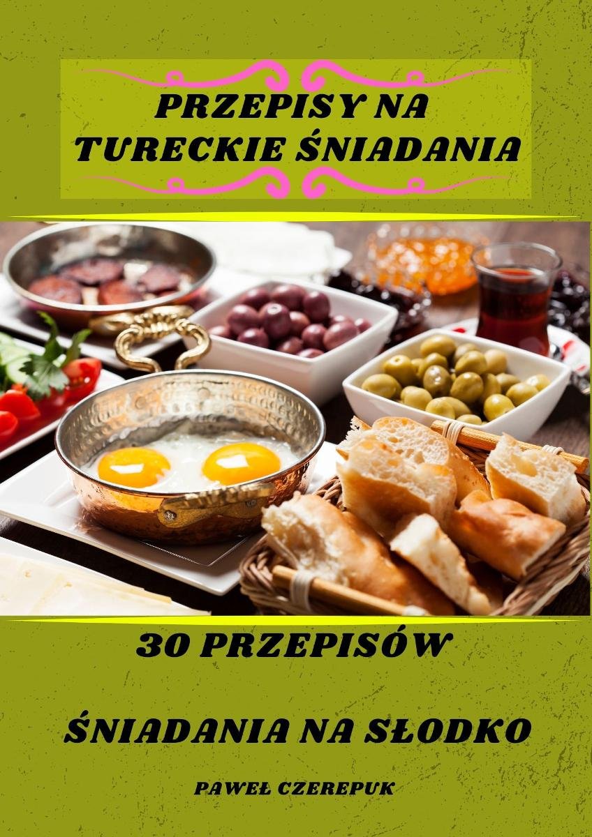 Przepisy na Tureckie śniadania. 30 przepisów śniadania na słodko okładka