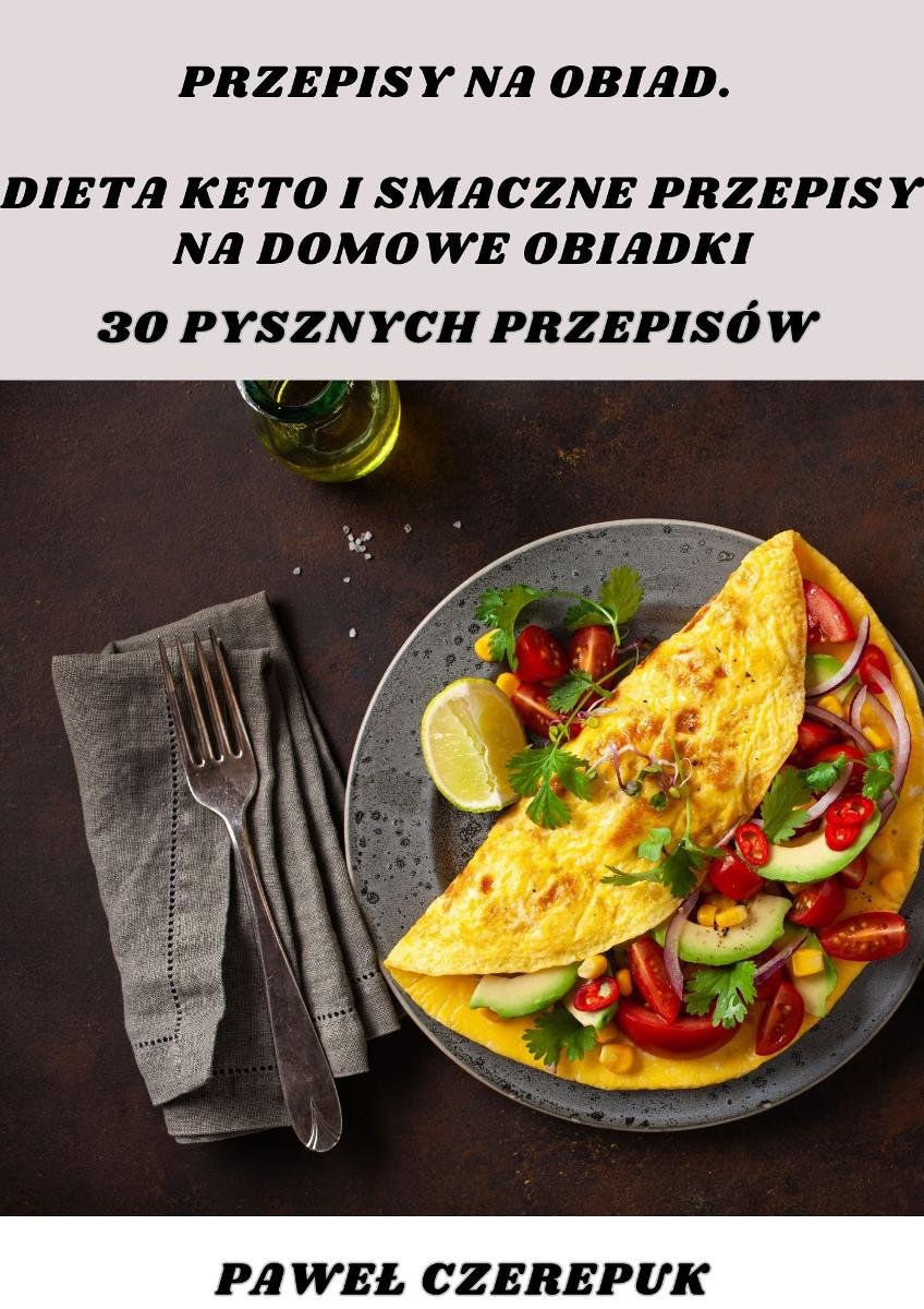 Przepisy na obiad. Dieta keto i smaczne przepisy na domowe obiadki. 30 pysznych przepisów - ebook PDF okładka