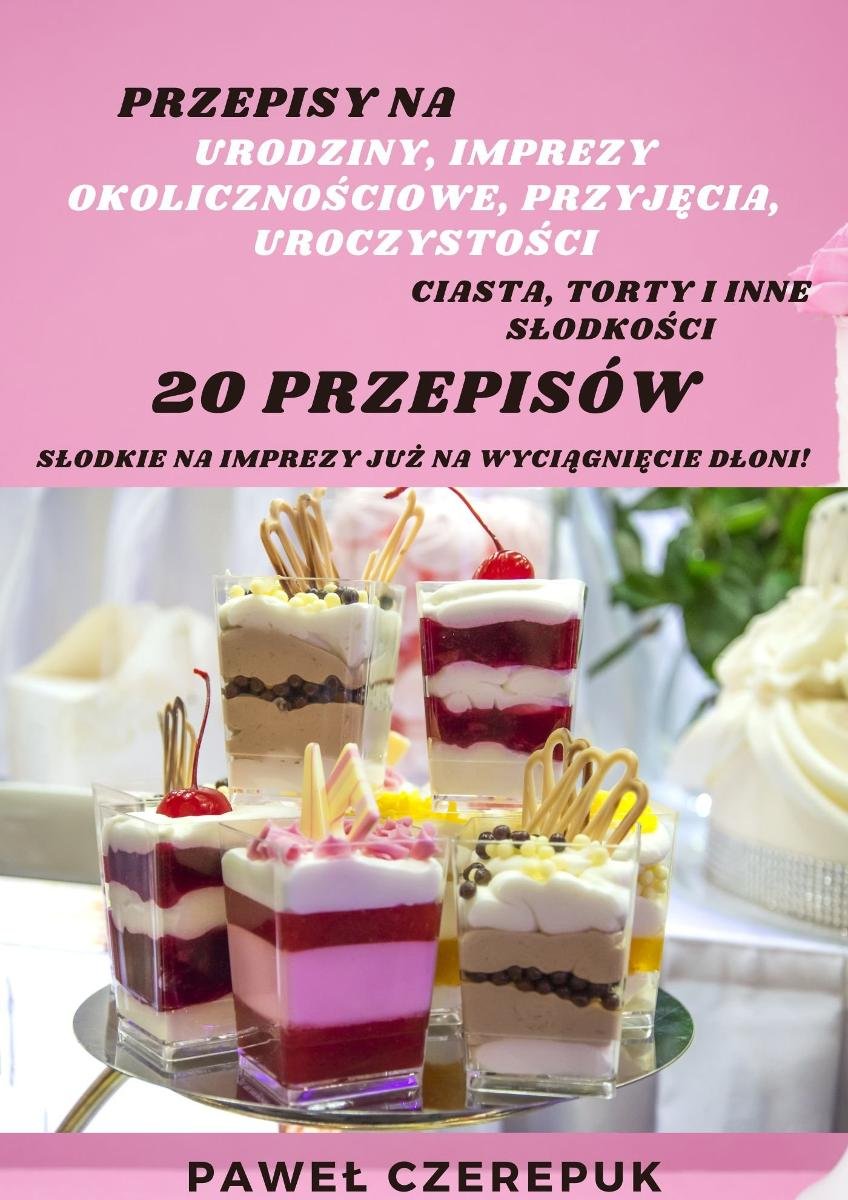 Przepisy na słodkości - Imprezy, Urodziny, Uroczystości to świetna okazja na słodkie ciasta, torty - ebook PDF okładka