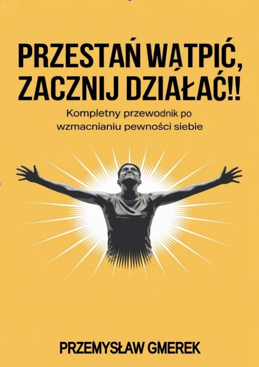 Przestań wątpić, zacznij działać. Kompletny przewodnik po wzmacnianiu pewności siebie okładka