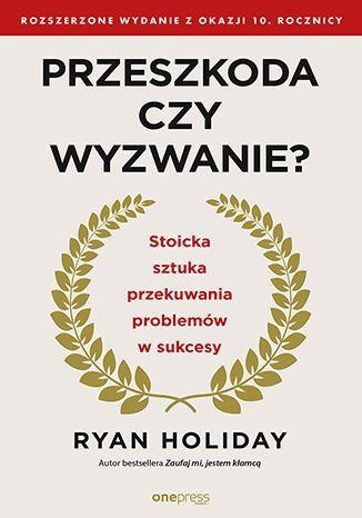 Przeszkoda czy wyzwanie? Stoicka sztuka przekuwania problemów w sukcesy. Rozszerzone wydanie z okazji 10. rocznicy okładka