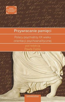 Przywracanie pamięci. Polscy psychiatrzy XX wieku orientacji psychoanalitycznej okładka