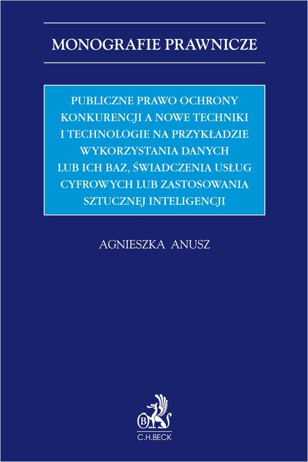 Publiczne prawo ochrony konkurencji a nowe techniki i technologie na przykładzie wykorzystania danych lub ich baz świadczenia usług cyfrowych lub zastosowania sztucznej inteligencji okładka