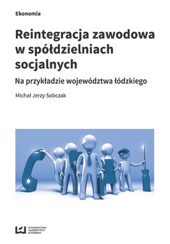 Reintegracja zawodowa w spółdzielniach socjalnych na przykładzie województwa łódzkiego okładka