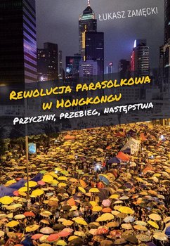 Rewolucja parasolkowa w Hongkongu. Przyczyny, przebieg, następstwa okładka