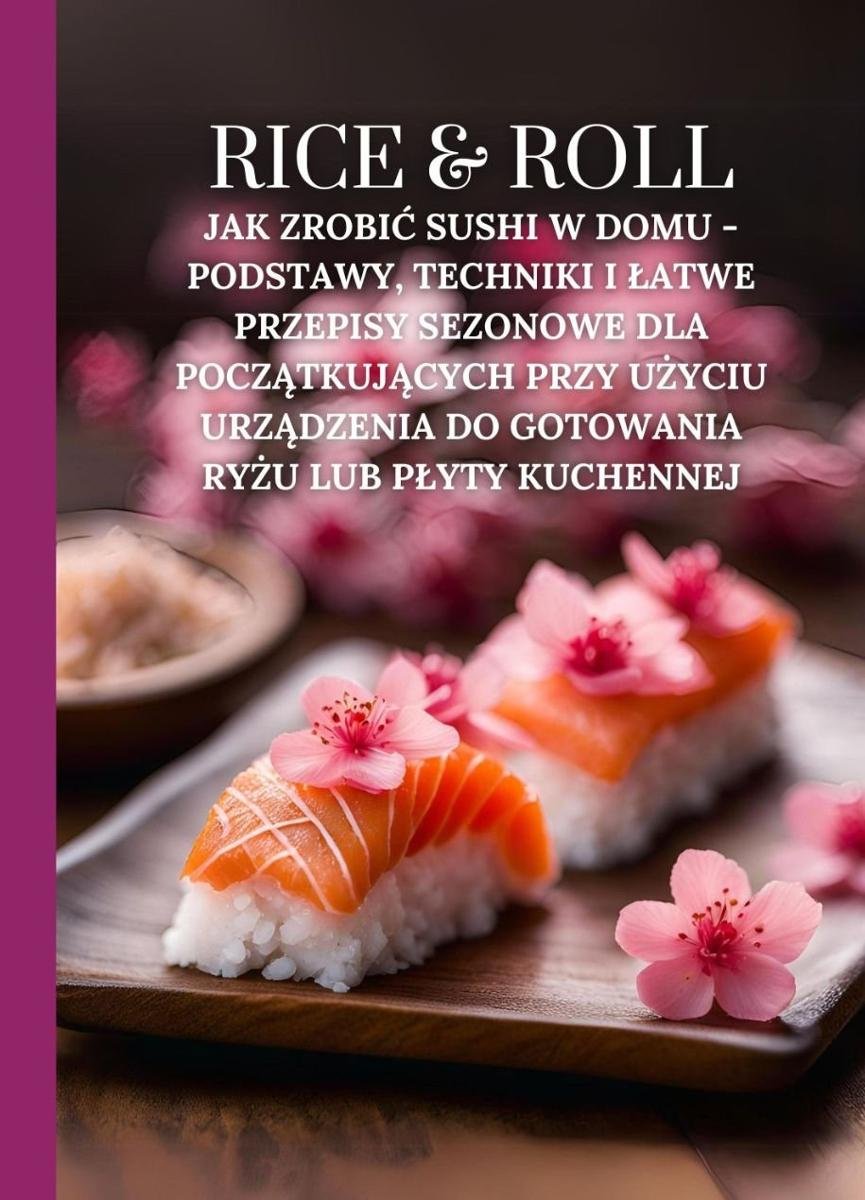 Rice & Roll. Jak zrobić sushi w domu. Podstawy, techniki i łatwe przepisy sezonowe dla początkujących przy użyciu urządzenia do gotowania ryżu lub płyty kuchennej okładka