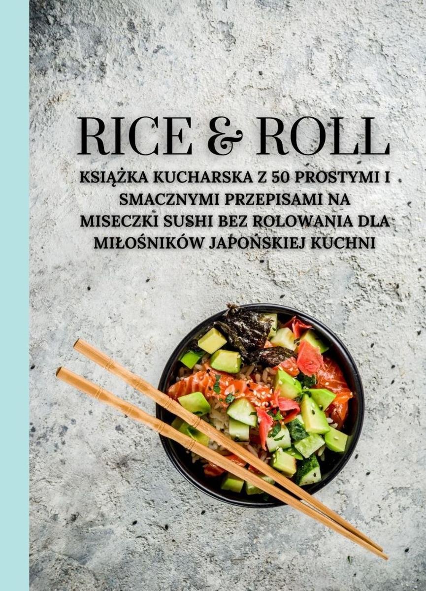 Rice & Roll. Książka kucharska z 50 prostymi i smacznymi przepisami na miseczki sushi bez rolowania dla miłośników japońskiej kuchni okładka