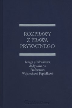 Rozprawy z prawa prywatnego. Księga jubileuszowa dedykowana Profesorowi Wojciechowi Popiołkowi okładka