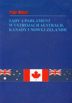 Sądy a Parlament w Ustrojach Australii Kanady i Nowej Zelandii na Tle Rozwiązań Brytyjskich okładka