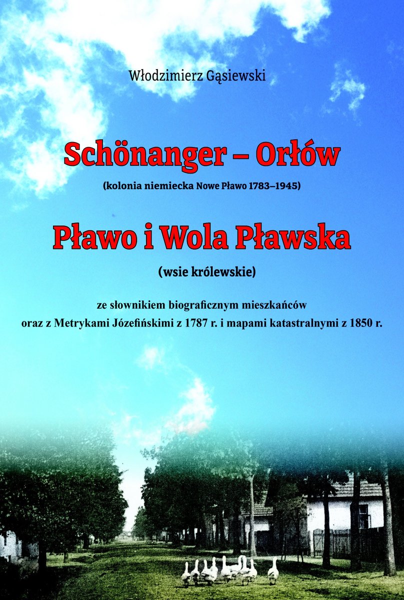 Schönanger. Orłów (kolonia niemiecka Nowe Pławo 1783–1945) oraz Pławo i Wola Pławska   (wsie królewskie) ze słownikiem biograficznym mieszkańców oraz z Metrykami Józefińskimi z 1787 r. i mapami katastralnymi z 1850 r. okładka