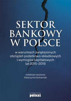 Sektor bankowy w Polsce w warunkach zwiększonych obciążeń podatkowo-składkowych i wymogów kapitałowych lat 2015-2019 okładka