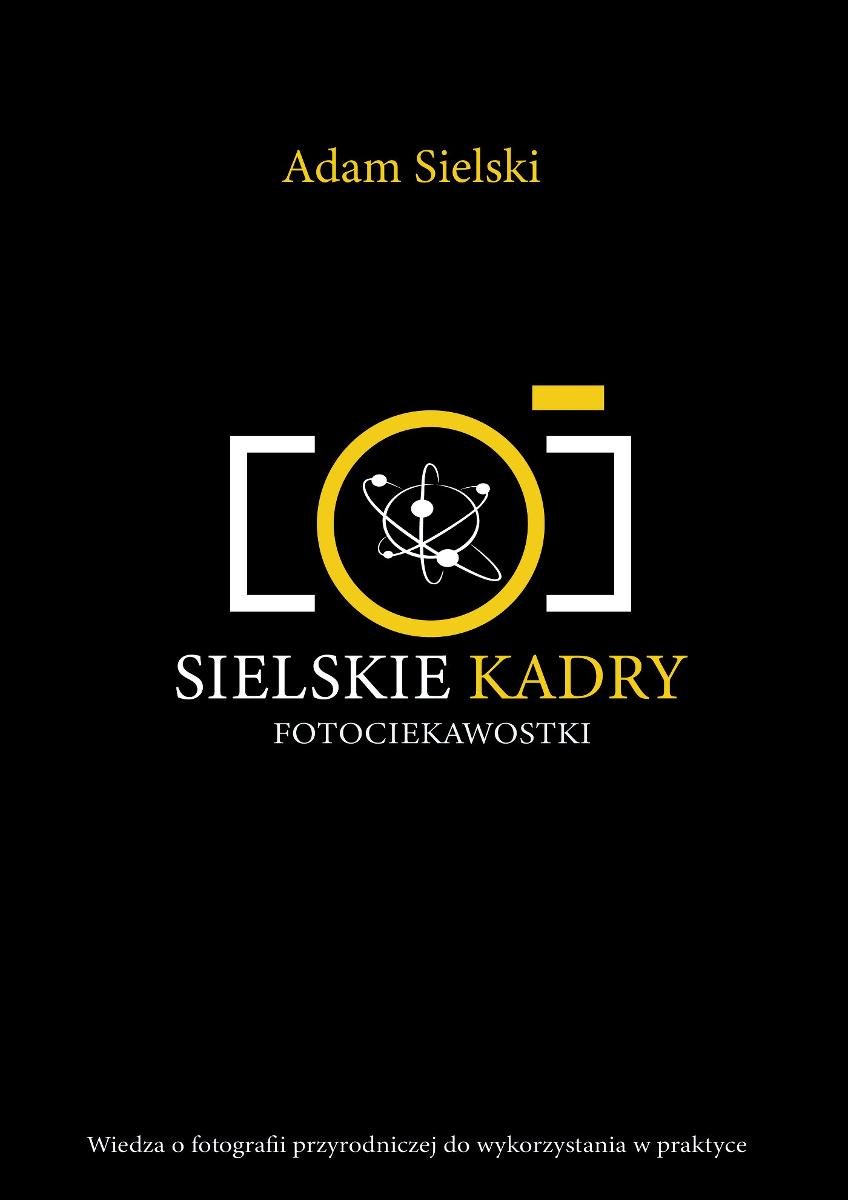 Sielskie Kadry - FotoCiekawostki wiedza o fotografii przyrodniczej do wykorzystania w praktyce okładka