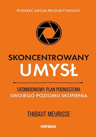 Skoncentrowany umysł. Siedmiodniowy plan podnoszenia swojego poziomu skupienia. Podkręć swoją produktywność okładka