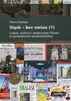 Śląsk bez zmian. Ludzie, kultura i społeczność Śląska w perspektywie postkolonialnej okładka