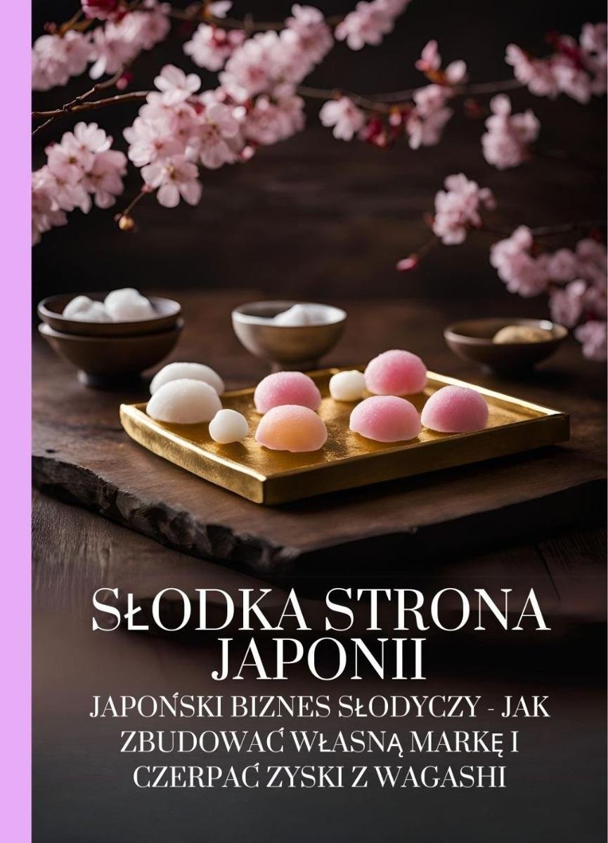 Słodka strona Japonii. Japoński biznes słodyczy - jak zbudować własną markę i czerpać zyski z Wagashi okładka