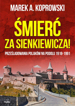 Śmierć za Sienkiewicza! Prześladowania Polaków na Podolu 1918-1991 okładka