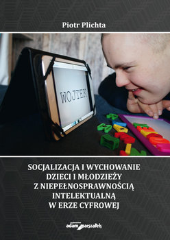 Socjalizacja i wychowanie dzieci i młodzieży z niepełnosprawnością intelektualną w erze cyfrowej okładka