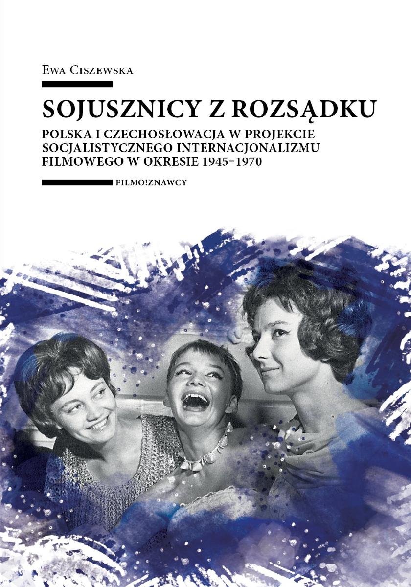 Sojusznicy z rozsądku. Polska i Czechosłowacja w projekcie socjalistycznego internacjonalizmu filmowego w okresie 1945–1970 okładka