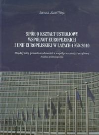 Spór o kształt ustrojowy Wspólnot Europejskich i Unii Europejskiej w latach 1950-2010 okładka