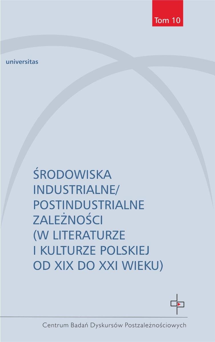 Środowiska industrialne/postindustrialne zależności (w literaturze i kulturze polskiej od XIX do XXI wieku) okładka