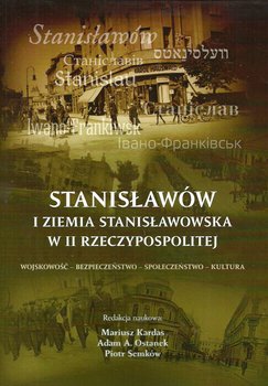 Stanisławów i ziemia stanisławowska w II Rzeczypospolitej. Wojskowość, bezpieczeństwo, społeczeństwo, kultura okładka