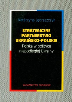 Strategiczne Partnerstwo Ukraińsko-Polskie Polska w Polityce Niepodległej Ukrainy okładka