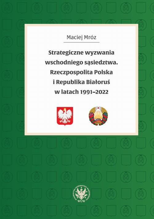 Strategiczne wyzwania wschodniego sąsiedztwa. Rzeczpospolita Polska i Republika Białoruś w latach 1991-2022 okładka