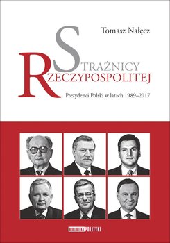 Strażnicy Rzeczypospolitej. Prezydenci Polski w latach 1989-2017 okładka