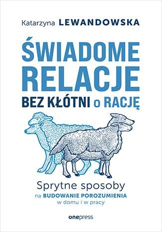 Świadome relacje bez kłótni o rację. Sprytne sposoby na budowanie porozumienia w domu i w pracy okładka