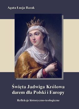 Święta Jadwiga Królowa darem dla Polski i Europy - refleksje historyczno-teologiczne okładka