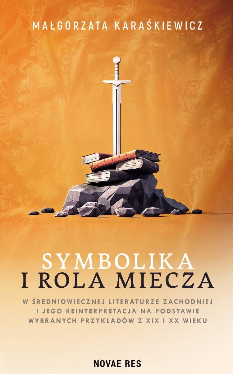 Symbolika i rola miecza w średniowiecznej literaturze zachodniej i jego reinterpretacja na podstawie wybranych przykładów z XIX i XX wiek okładka