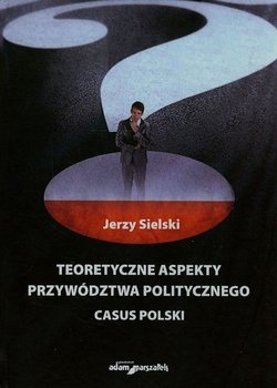 Teoretyczne aspekty przywództwa politycznego. Casus Polski okładka