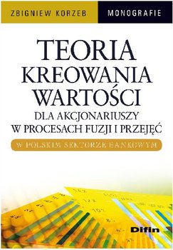 Teoria Kreowania Wartości dla Akcjonariuszy w Procesach Fuzji i Przejęć w Polskim Sektorze Bankowym okładka