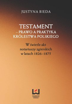 Testament – prawo a praktyka Królestwa Polskiego. W świetle akt notariuszy zgierskich w latach 1826–1875 okładka