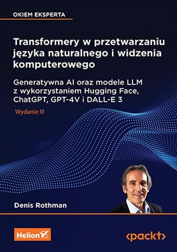 Transformery w przetwarzaniu języka naturalnego i widzenia komputerowego. Generatywna AI oraz modele LLM z wykorzystaniem Hugging Face, ChatGPT, GPT-4V i DALL-E 3 okładka