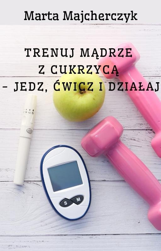 Trenuj mądrze z cukrzycą - jedz, ćwicz i działaj okładka