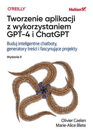 Tworzenie aplikacji z wykorzystaniem GPT-4 i ChatGPT. Buduj inteligentne chatboty, generatory treści i realizuj fascynujące projekty okładka