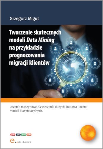 Tworzenie skutecznych modeli Data Mining na przykładzie prognozowania migracji klientów okładka