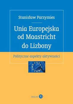 Unia Europejska od Maastricht do Lizbony. Polityczne aspekty aktywności okładka