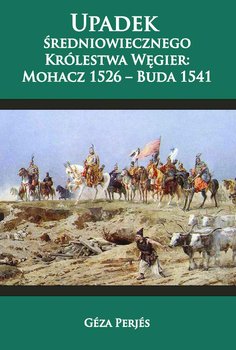 Upadek średniowiecznego Królestwa Węgier: Mohacz 1526-Buda 1541 okładka