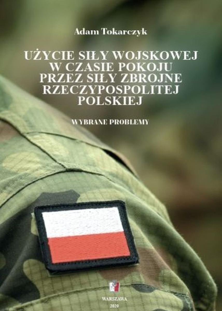 Użycie siły wojskowej w czasie pokoju przez Siły Zbrojne Rzeczypospolitej Polskiej. Wybrane problemy okładka